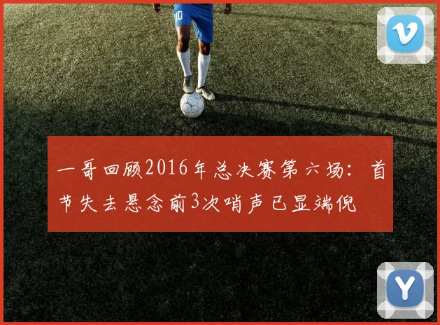 一哥回顾2016年总决赛第六场：首节失去悬念前3次哨声已显端倪