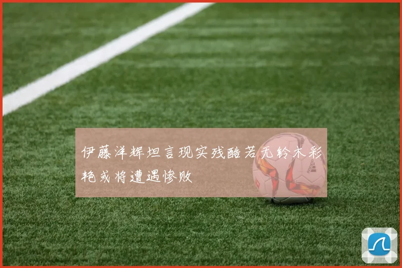 伊藤洋辉坦言现实残酷若无铃木彩艳或将遭遇惨败