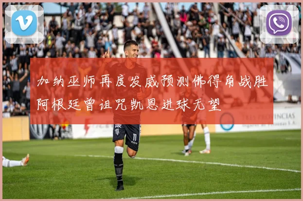 加纳巫师再度发威预测佛得角战胜阿根廷曾诅咒凯恩进球无望