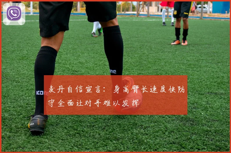 麦丹自信宣言：身高臂长速度快防守全面让对手难以发挥