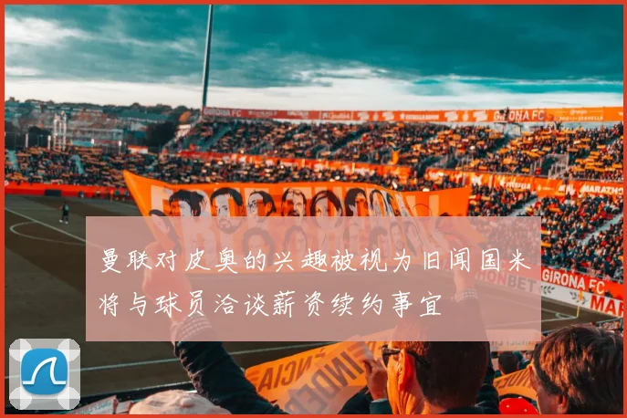 曼联对皮奥的兴趣被视为旧闻国米将与球员洽谈薪资续约事宜