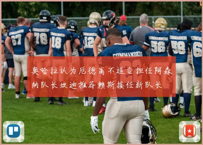 奥哈拉认为厄德高不适合担任阿森纳队长坎迪推荐赖斯接任新队长