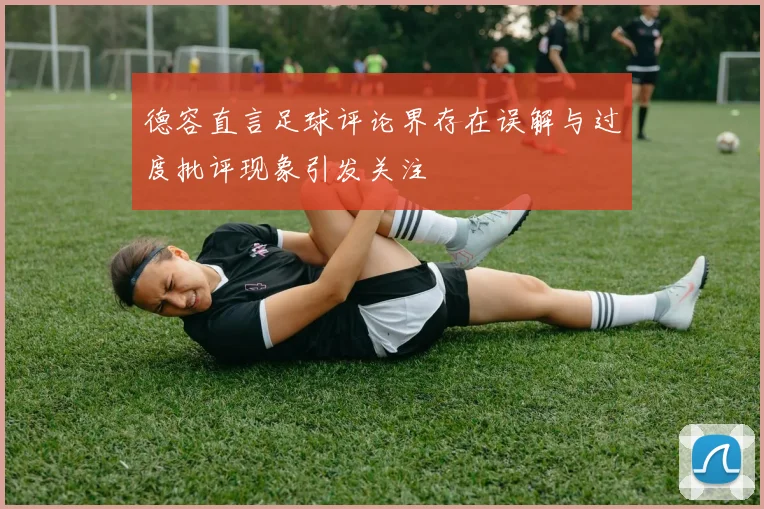 德容直言足球评论界存在误解与过度批评现象引发关注